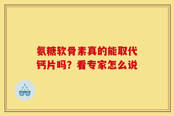 氨糖软骨素真的能取代钙片吗？看专家怎么说