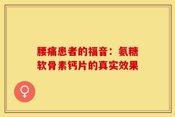 腰痛患者的福音：氨糖软骨素钙片的真实效果