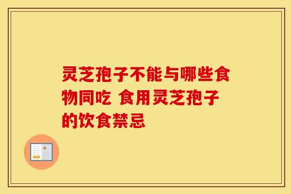 灵芝孢子不能与哪些食物同吃 食用灵芝孢子的饮食禁忌