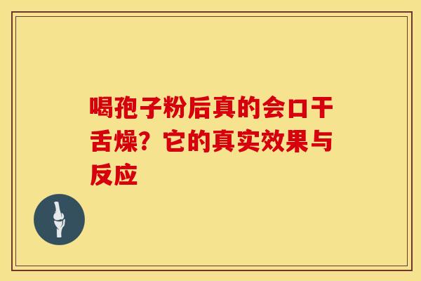 喝孢子粉后真的会口干舌燥？它的真实效果与反应