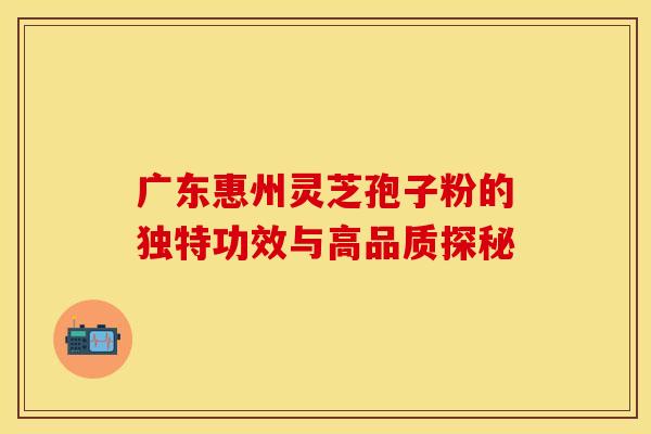 广东惠州灵芝孢子粉的独特功效与高品质探秘 广东惠州灵芝孢子粉的独特功效与高品质探秘