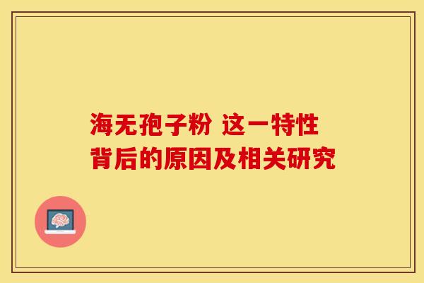 海无孢子粉 这一特性背后的原因及相关研究