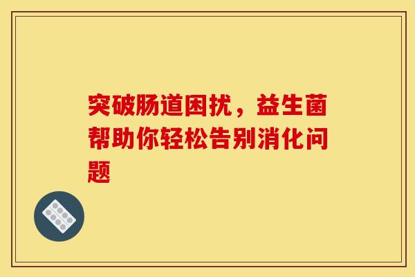 突破肠道困扰，益生菌帮助你轻松告别消化问题