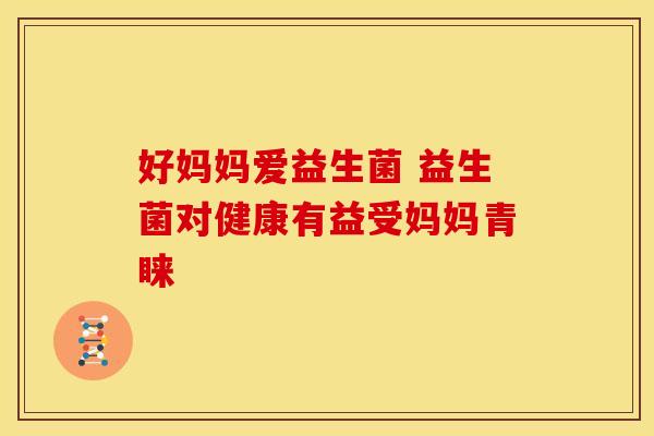 好妈妈爱益生菌 益生菌对健康有益受妈妈青睐