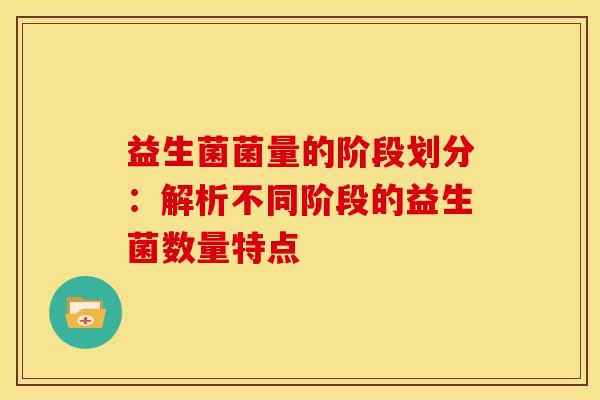 益生菌菌量的阶段划分：解析不同阶段的益生菌数量特点