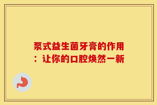 泵式益生菌牙膏的作用：让你的口腔焕然一新