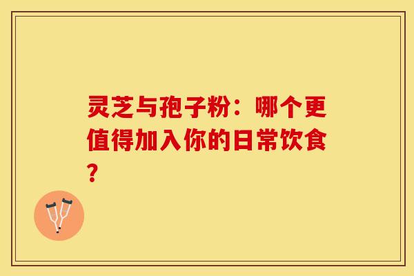 灵芝与孢子粉：哪个更值得加入你的日常饮食？