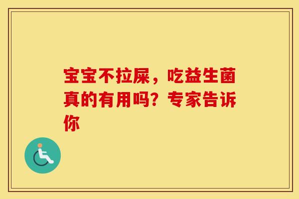 宝宝不拉屎，吃益生菌真的有用吗？专家告诉你