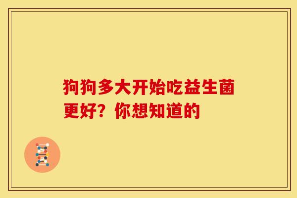 狗狗多大开始吃益生菌更好？你想知道的