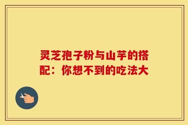 灵芝孢子粉与山芋的搭配：你想不到的吃法大