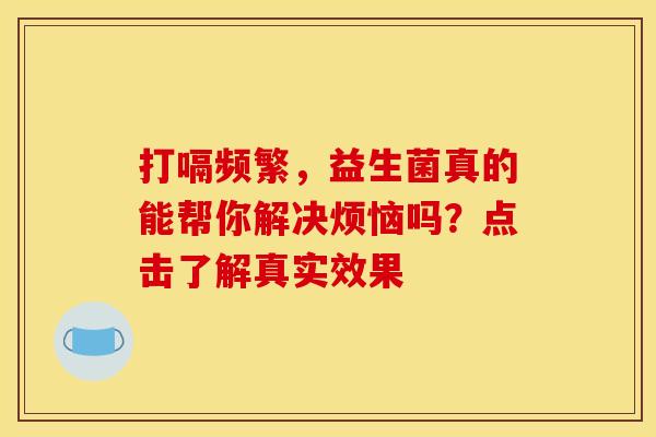 打嗝频繁，益生菌真的能帮你解决烦恼吗？点击了解真实效果