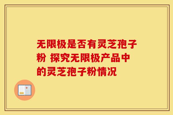 无限极是否有灵芝孢子粉 探究无限极产品中的灵芝孢子粉情况