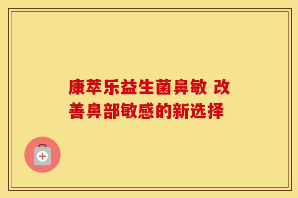 康萃乐益生菌鼻敏 改善鼻部敏感的新选择