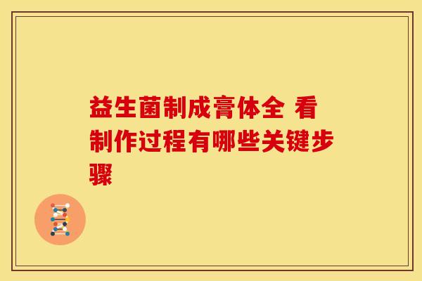 益生菌制成膏体全 看制作过程有哪些关键步骤