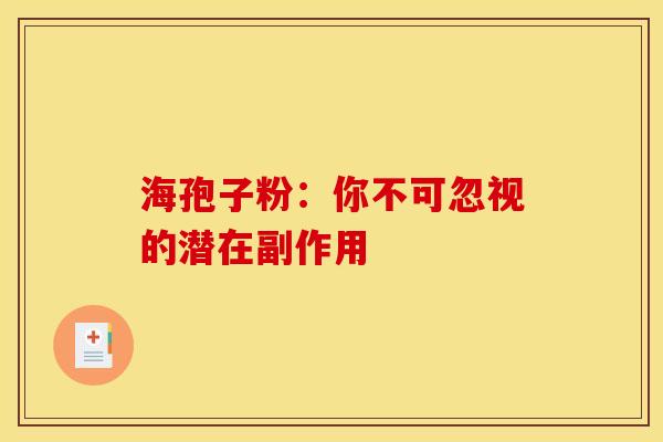 海孢子粉：你不可忽视的潜在副作用