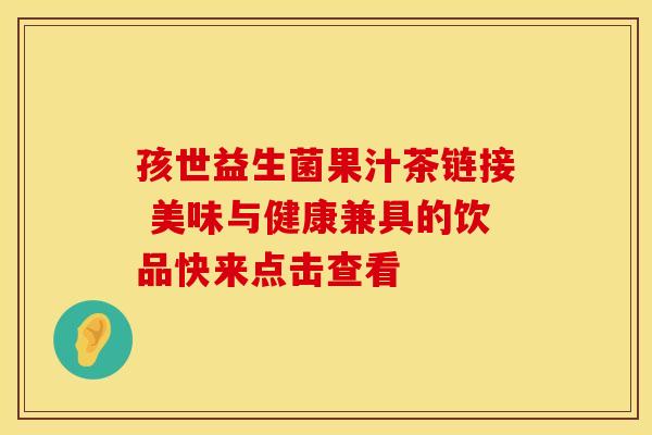 孩世益生菌果汁茶链接 美味与健康兼具的饮品快来点击查看
