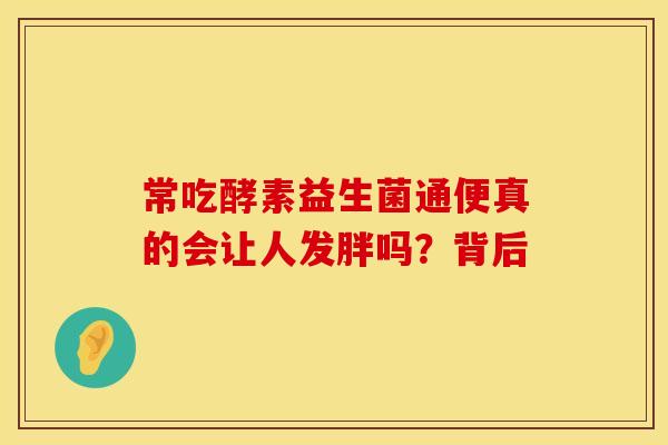 常吃酵素益生菌通便真的会让人发胖吗？背后