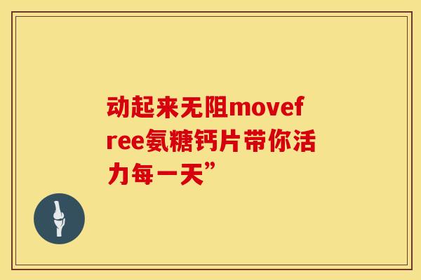 动起来无阻movefree氨糖钙片带你活力每一天”