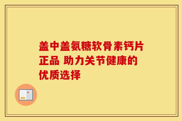 盖中盖氨糖软骨素钙片正品 助力关节健康的优质选择