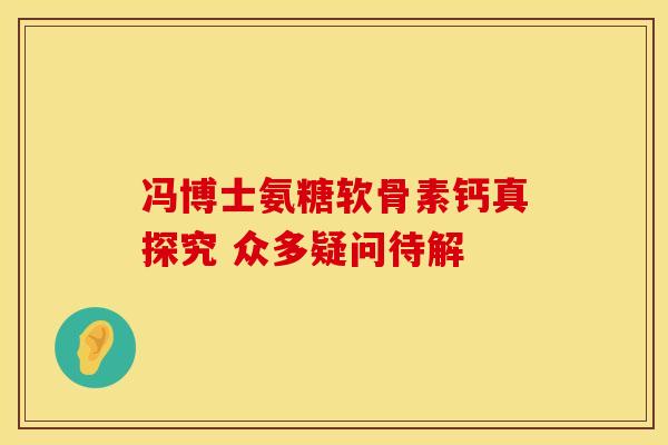 冯博士氨糖软骨素钙真探究 众多疑问待解 冯博士氨糖软骨素钙真探究 众多疑问待解