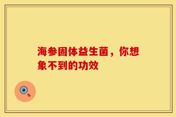 海参固体益生菌，你想象不到的功效