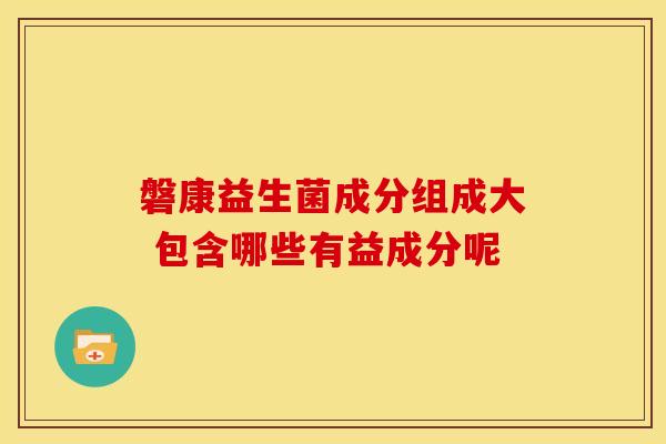 磐康益生菌成分组成大 包含哪些有益成分呢