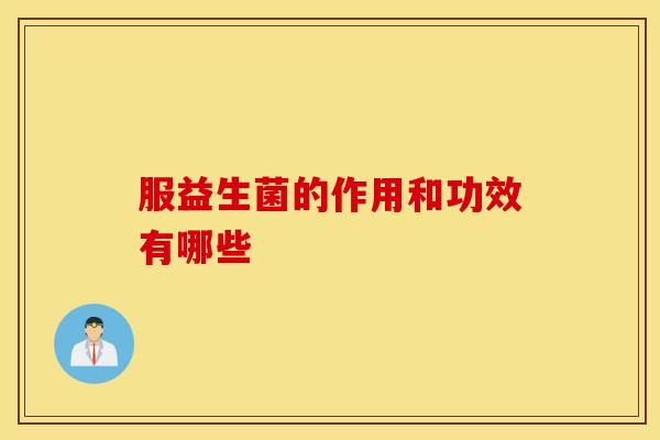 服益生菌的作用和功效有哪些 服益生菌的作用和功效有哪些