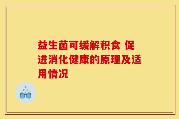 益生菌可缓解积食 促进消化健康的原理及适用情况 益生菌可缓解积食 促进消化健康的原理及适用情况