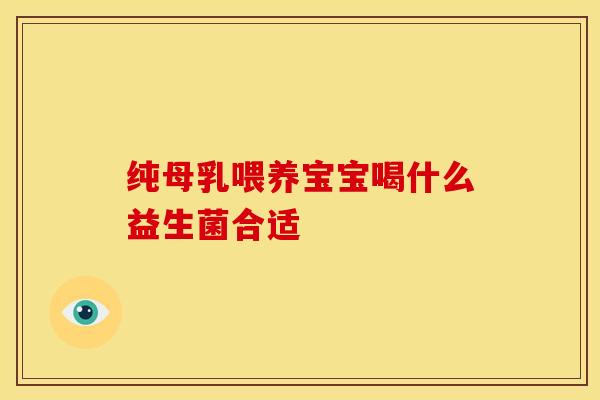 纯母乳喂养宝宝喝什么益生菌合适