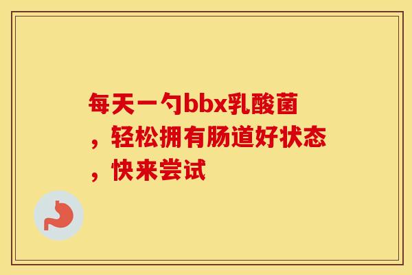 每天一勺bbx乳酸菌，轻松拥有肠道好状态，快来尝试