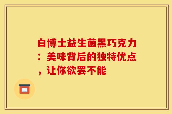 白博士益生菌黑巧克力:美味背后的独特优点,让你欲罢不能 白博士益生菌黑巧克力:美味背后的独特优点,让你欲罢不能