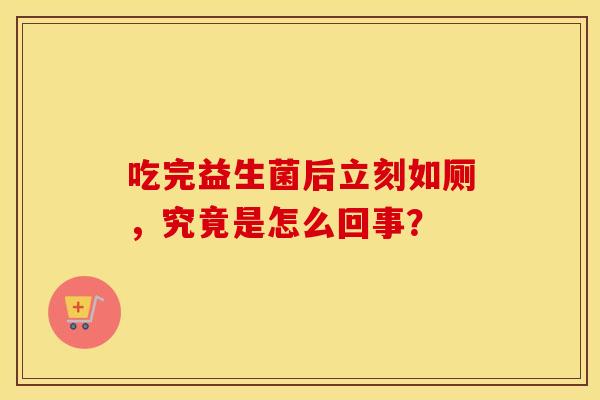 吃完益生菌后立刻如厕,究竟是怎么回事? 吃完益生菌后立刻如厕,究竟是怎么回事?