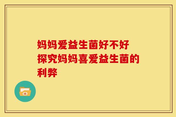 妈妈爱益生菌好不好 探究妈妈喜爱益生菌的利弊