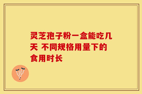 灵芝孢子粉一盒能吃几天 不同规格用量下的食用时长