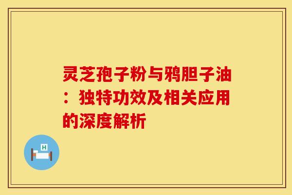 灵芝孢子粉与鸦胆子油：独特功效及相关应用的深度解析
