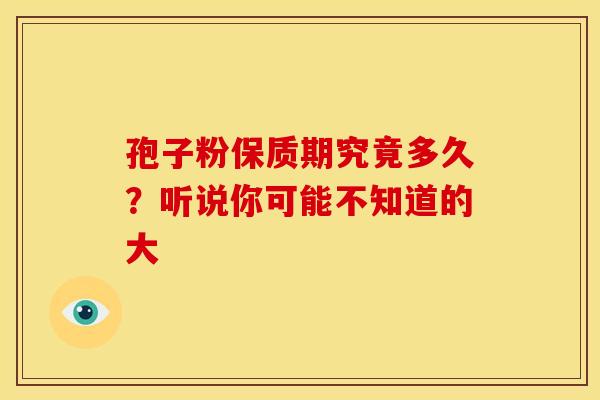 孢子粉保质期究竟多久？听说你可能不知道的大