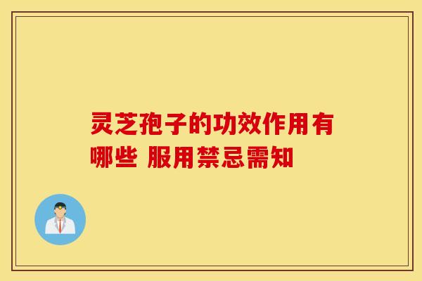 灵芝孢子的功效作用有哪些 服用禁忌需知