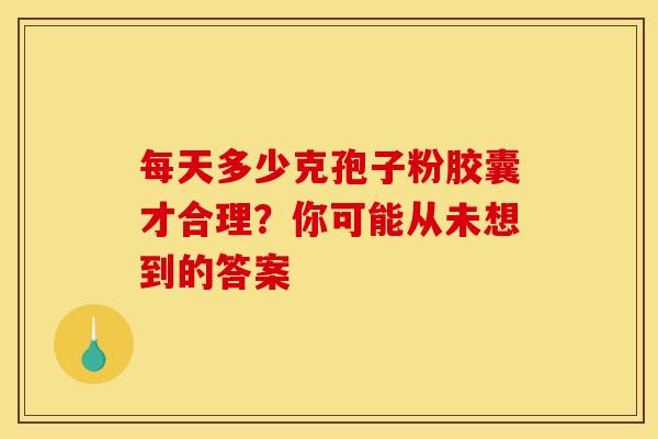 每天多少克孢子粉胶囊才合理？你可能从未想到的答案