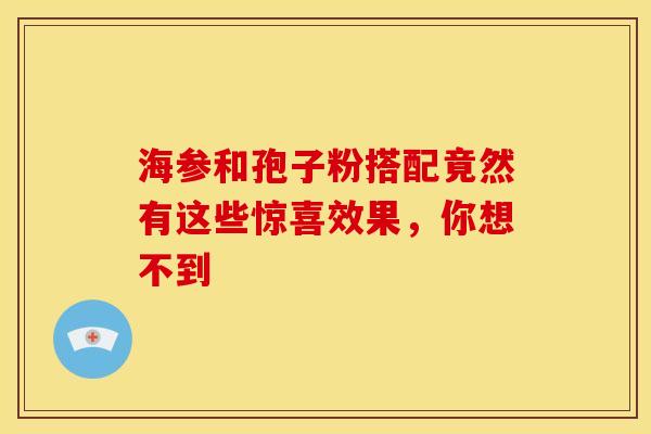 海参和孢子粉搭配竟然有这些惊喜效果，你想不到