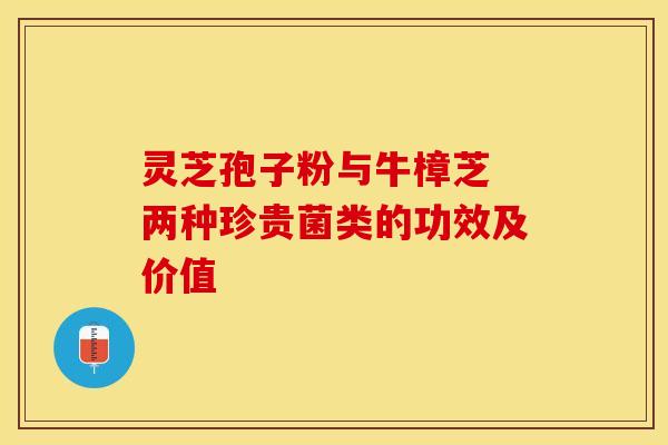 灵芝孢子粉与牛樟芝 两种珍贵菌类的功效及价值