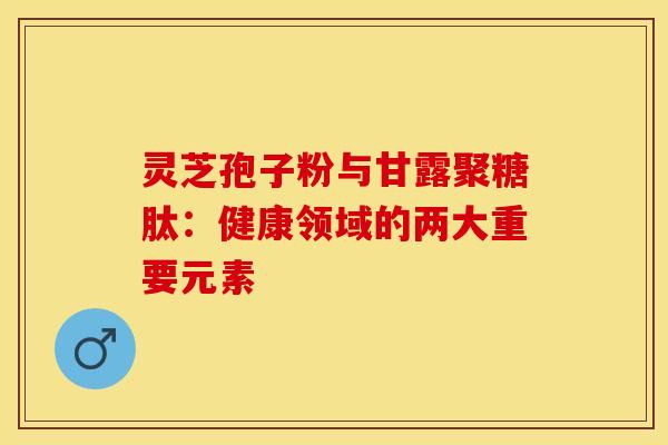 灵芝孢子粉与甘露聚糖肽：健康领域的两大重要元素