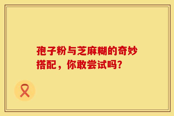 孢子粉与芝麻糊的奇妙搭配，你敢尝试吗？