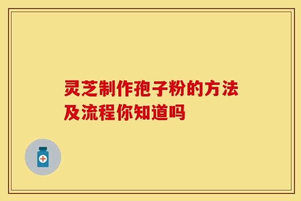 灵芝制作孢子粉的方法及流程你知道吗
