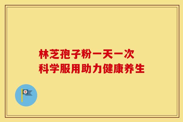 林芝孢子粉一天一次 科学服用助力健康养生