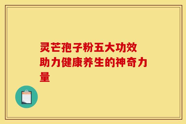 灵芒孢子粉五大功效 助力健康养生的神奇力量