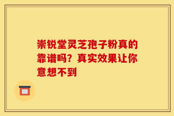 崇锐堂灵芝孢子粉真的靠谱吗？真实效果让你意想不到