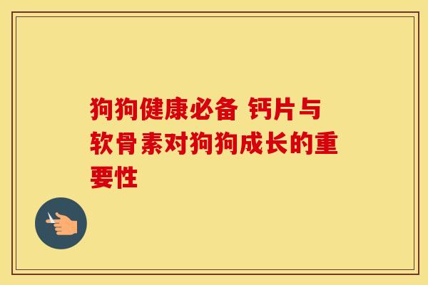 狗狗健康必备 钙片与软骨素对狗狗成长的重要性
