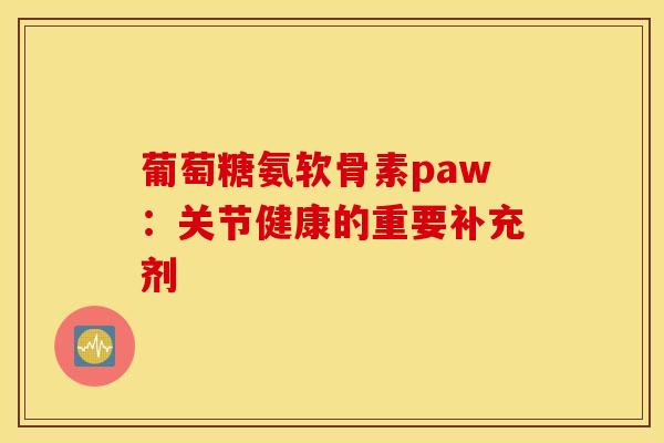 葡萄糖氨软骨素paw：关节健康的重要补充剂