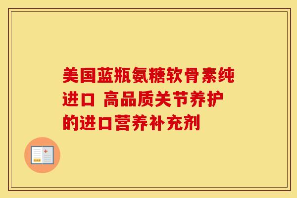 美国蓝瓶氨糖软骨素纯进口 高品质关节养护的进口营养补充剂