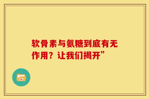 软骨素与氨糖到底有无作用？让我们揭开”